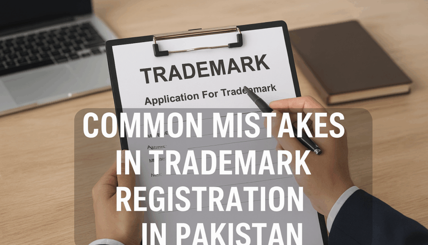 Common Mistakes in Trademark Registration in Pakistan – How to Avoid Rejection & Legal Problems